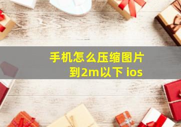 手机怎么压缩图片到2m以下 ios